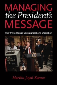 Martha Joynt Kumar — Managing the President's Message: The White House Communications Operation