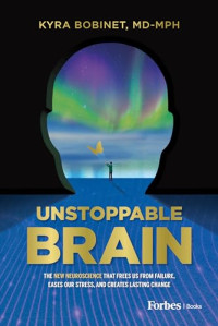 Kyra Bobinet, MD-MPH — Unstoppable brain : the new neuroscience that frees us from failure, eases our stress, and creates lasting change