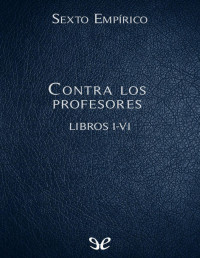 Sexto Empírico — Contra Los Profesores Libros I-VI