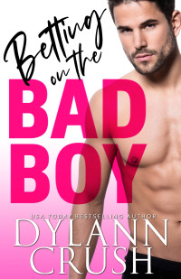 Dylann Crush — Betting on the Bad Boy: An Opposites Attract Romance