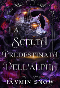 Snow, Jaymin — La Scelta Predestinata dell'Alpha: Un Romance Paranormale di Lupi Mannari e Compagne Rifiutate (Italian Edition)