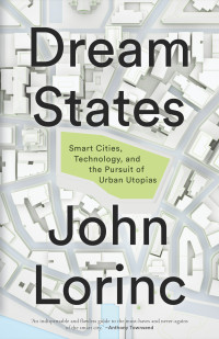 John Lorinc — Dream States: Smart Cities and the Pursuit of Utopian Urbanism