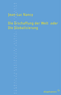 Jean-Luc Nancy; — Die Erschaffung der Welt oder die Globalisierung