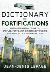 Jean-Denis Lepage — Dictionary of Fortifications: An illustrated glossary of castles, forts, and other defensive works from antiquity to the present day