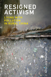 Anna Lora-Wainwright — Resigned Activism: Living with Pollution in Rural China