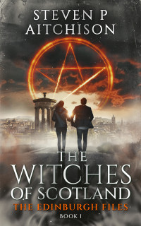 Steven P Aitchison — The Witches of Scotland: The Edinburgh Files - Book 1