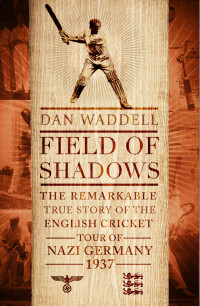 Dan Waddell — Field of Shadows: The English Cricket Tour of Nazi Germany 1937