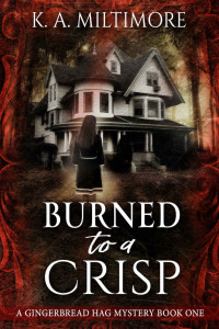 K. A. Miltimore [Miltimore, K. A.] — Burned to a Crisp: A Gingerbread Hag Mystery
