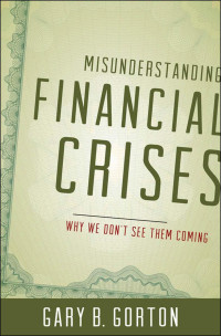 Gary Gorton — Misunderstanding Financial Crises: Why We Don't See Them Coming