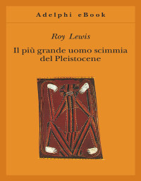 Roy Lewis — Il più grande uomo scimmia del Pleistocene