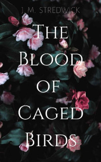 J. M. Stredwick [Stredwick, J. M.] — The Blood of Caged Birds: Book One in the Mortalsong Trilogy