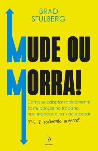 Brad Stulberg — Mude ou morra! Como se adaptar rapidamente às mudanças no trabalho, nos negócios e na vida pessoal. (Ps. É realmente urgente!)