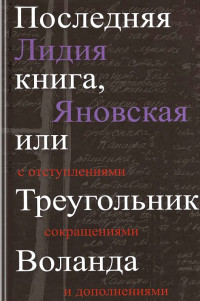 Лидия Марковна Яновская — Последняя книга или Треугольник Воланда. с отступлениями, сокращениями и дополнениями