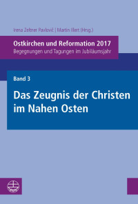 Irena Zeltner Pavlović, Martin Illert — Ostkirchen und Reformation 2017. Band 3: Das Zeugnis der Christen im Nahen Osten