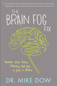 Mike Dow — The Brain Fog Fix: Reclaim Your Focus, Memory, and Joy in Just 3 Weeks