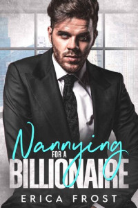 Erica Frost — Nannying For A Billionaire: New Adult Second Chance Romance