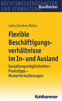 Jörg Laber & Thomas Gerdom & Ulrike Butza — Flexible Beschäftigungsverhältnisse im In- und Ausland: Gestaltungsmöglichkeiten – Praxistipps – Musterformulierungen