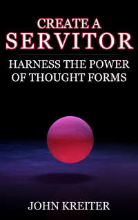 Kreiter, John — Create a Servitor: Harness the Power of Thought Forms