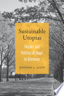 Jennifer L. Allen — Sustainable utopias the art and politics of hope in Germany
