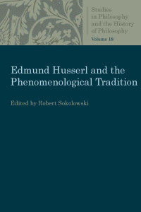 Robert Sokolowski (Editor) — Edmund Husserl and the Phenomenological Tradition: Essays in Phenomenology (Studies in Philosophy and the History of Philosophy, Volume 18)