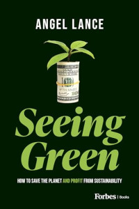 Lance, Angel — Seeing Green: How to Save the Planet and Profit from Sustainability