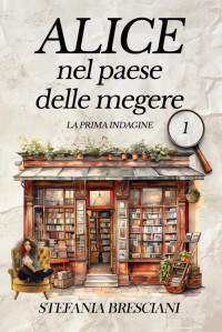 Bresciani, Stefania — Alice nel paese delle megere: La prima indagine (Italian Edition)