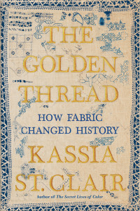 Kassia St. Clair — The Golden Thread: How Fabric Changed History