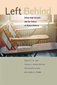 Edward P. St. John, Victoria J. Milazzo Bigelow, Kim Callahan Lijana & Johanna C. Massé — Left Behind: Urban High Schools and the Failure of Market Reform