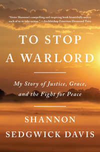 Shannon Sedgwick Davis — To Stop a Warlord: My Story of Justice, Grace, and the Fight for Peace