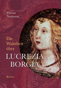 Florian Neumann; — Die Wahrheit ber Lucrezia Borgia