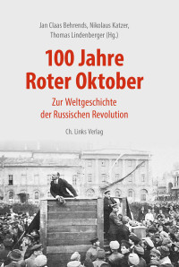 Jan C. Behrends, Nikolaus Katzer, Thomas Lindenberger — 100 Jahre Roter Oktober