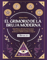 Alyssa Vera — EL GRIMORIO DE LA BRUJA MODERNA: 5 LIBROS EN 1: MAGIA BLANCA Y RITUALES, FASES LUNARES, TARROS DE HECHIZOS, RUNAS Y PÉNDULO. ¡DESBLOQUEA TODOS TUS PODERES MÁGICOS!