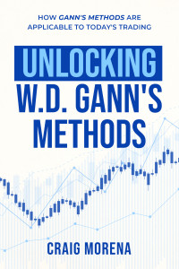 Craig Morena — Unlocking W. D. Gann's Methods : How Gann's Methods Are Applicable to Today's Trading