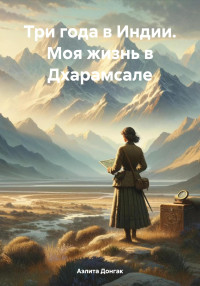 Аэлита Александровна Донгак — Три года в Индии. Моя жизнь в Дхарамсале