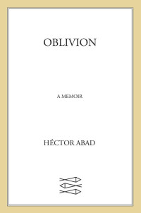 Héctor Abad — Oblivion: A Memoir