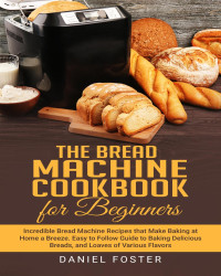 Daniel Foster — The Bread Machine Cookbook for Beginners