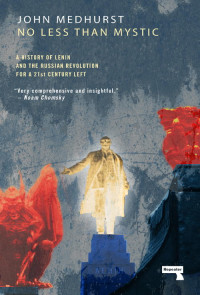 John Medhurst — No Less Than Mystic: A History of Lenin and the Russian Revolution for a 21st-Century Left