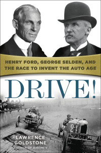 Lawrence Goldstone — Drive! - Henry Ford, George Selden, and the Race to Invent the Auto Age