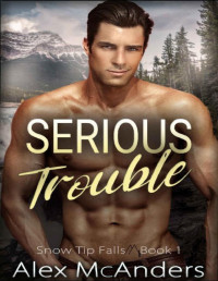 Alex McAnders — Serious Trouble (Snow Tip Falls Book 1)