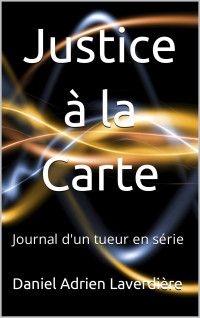 Laverdière, Daniel Adrien — Justice à la Carte: Journal d'un tueur en série (French Edition)