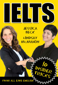 Jessica Beck & Lindsay McMahon — IELTS: 10 Insider Tricks: Get our top insider tips and tricks to score a 7 or higher on the IELTS Exam.