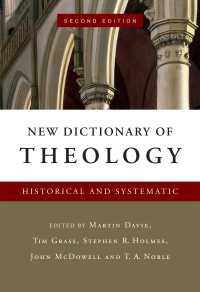 Martin Davie, Tim Grass, Stephen R. Holmes, John McDowell, Thomas A. Noble, Kevin J. Vanhoozer, David Emmanuel Singh, Roland Chia — New Dictionary of Theology