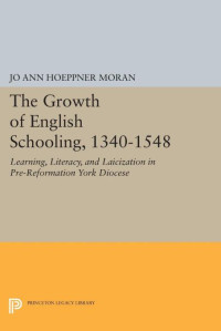 Jo Ann Hoeppner Moran — The Growth of English Schooling, 1340-1548: Learning, Literacy, and Laicization in Pre-Reformation York Diocese