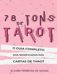 Eliana Ferreira de Sousa — 78 Tons de Tarot : O guia completo dos significados das cartas de Tarot