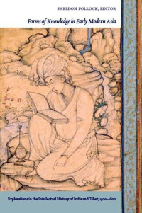 Sheldon Pollock — Forms of Knowledge in Early Modern Asia: Explorations in the Intellectual History of India and Tibet, 1500&ndash;1800