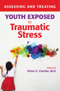 Victor G. Carrión — Assessing and Treating Youth Exposed to Traumatic Stress