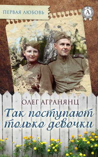 Олег Сергеевич Агранянц — Так поступают только девочки