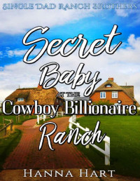 Hanna Hart — Secret Baby At The Cowboy Billionaire Ranch : A Sweet Clean Cowboy Billionaire Romance (Single Dad Ranch Brothers Book 3)