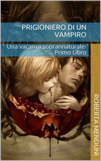 Roberta Menduni — Prigioniero di un vampiro: Una vacanza soprannaturale- Primo Libro (Italian Edition)