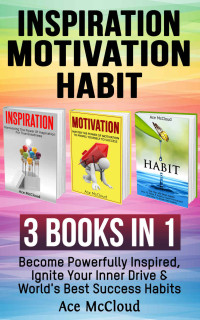 McCloud, Ace — Inspiration: Motivation: Habit: 3 Books in 1: Become Powerfully Inspired, Ignite Your Inner Drive & World's Best Success Habits (Inspirational Strategies ... Best Success Habits For Life Happiness)